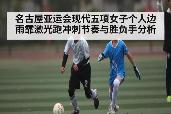 名古屋亚运会现代五项女子个人边雨霏激光跑冲刺节奏与胜负手分析